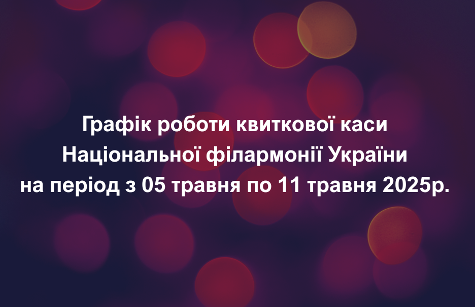Графік роботи квиткової каси Національної філармонії України на період з 05 травня по 11 травня 2025р.